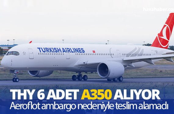 THY KAP’a bildirdi; Airbus’tan 6 adet A350-900 alacak.. Aeroflot ambargo nedeniyle teslim alamıştı