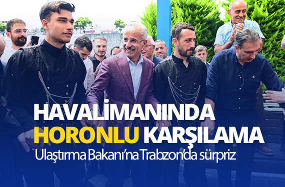 Altyapı-Bakanı-Abdulkadir-Uraloğlu'na-horonlu-karşılama