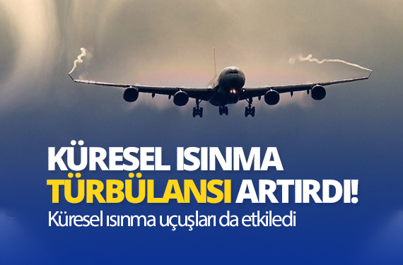 Küresel ısınma uçuşları da etkiledi- Türbülans sayısı arttı_